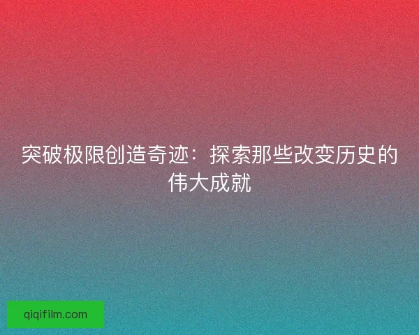 突破极限创造奇迹：探索那些改变历史的伟大成就