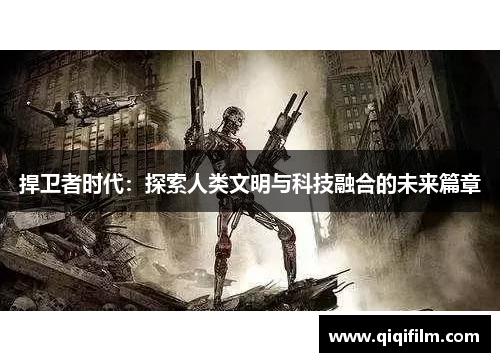 捍卫者时代：探索人类文明与科技融合的未来篇章