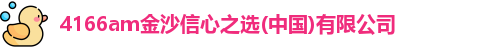 4166am金沙信心之选(中国)有限公司